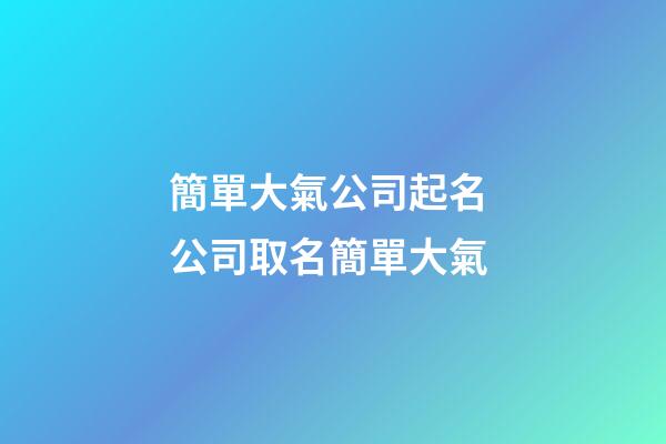 簡單大氣公司起名 公司取名簡單大氣-第1張-公司起名-玄機派
